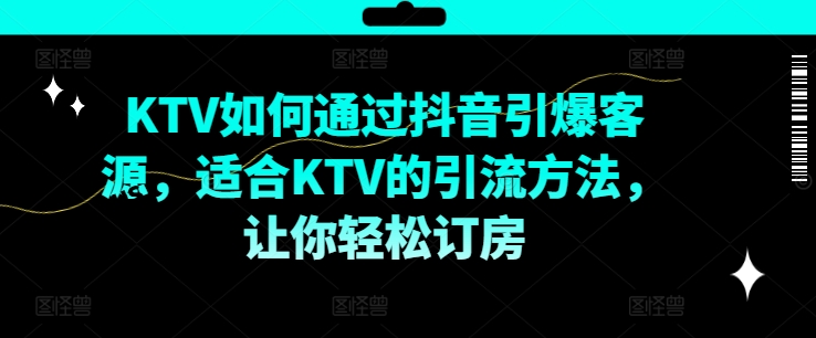 KTV抖音短视频营销，KTV如何通过抖音引爆客源，适合KTV的引流方法，让你轻松订房-桀创项目掘金社
