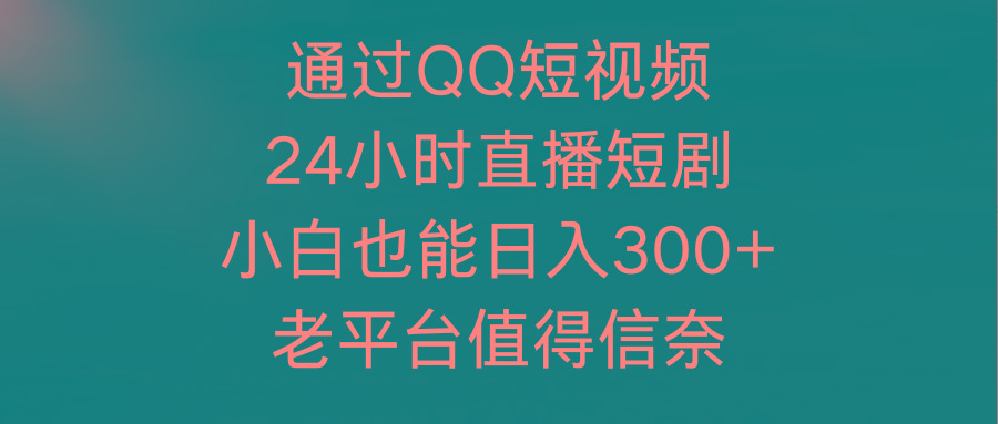 (9469期)通过QQ短视频、24小时直播短剧，小白也能日入300+，老平台值得信奈-桀创项目掘金社