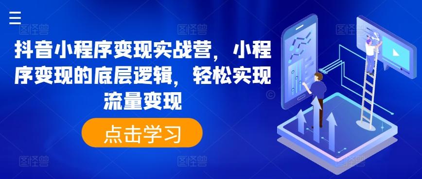 抖音小程序变现实战营，小程序变现的底层逻辑，轻松实现流量变现-桀创项目掘金社