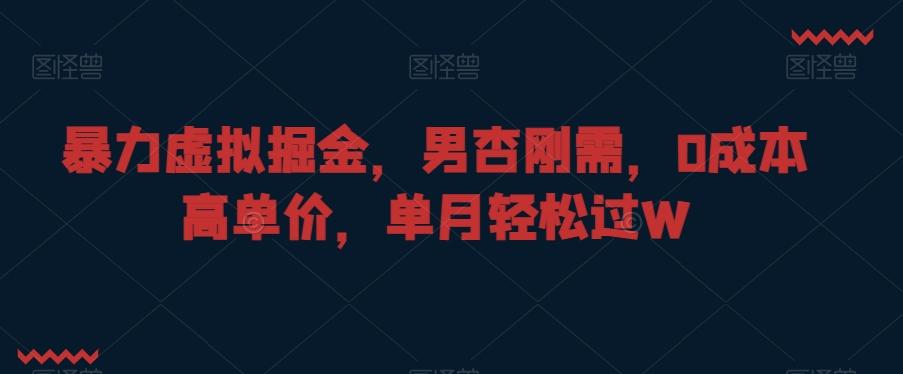暴力虚拟掘金，男杏刚需，0成本高单价，单月轻松过W【揭秘】-桀创项目掘金社