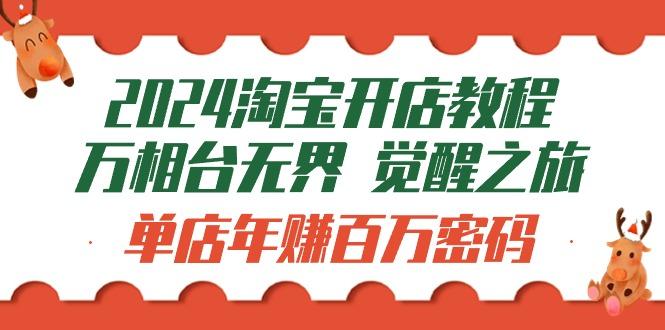 (9799期)2024淘宝开店教程-万相台无界 觉醒-之旅：单店年赚百万密码(99节视频课)-桀创项目掘金社
