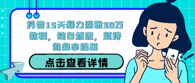 抖音15天暴力涨粉30万教程，纯自然流，坚持做必拿结果-桀创项目掘金社