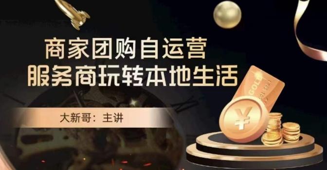 大新哥·商家团购自运营-玩转本地生活-桀创项目掘金社