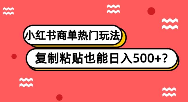 小红书商单热门玩法，复制粘贴也能日入500+-桀创项目掘金社
