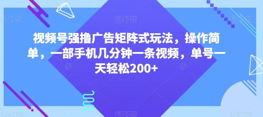 视频号强撸广告矩阵式玩法，操作简单，一部手机几分钟一条视频，单号一天轻松200+【揭秘】-桀创项目掘金社