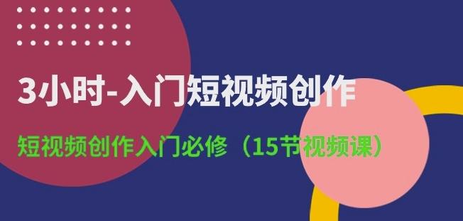 3小时-入门短视频创作：短视频创作入门必修(15节视频课)-桀创项目掘金社