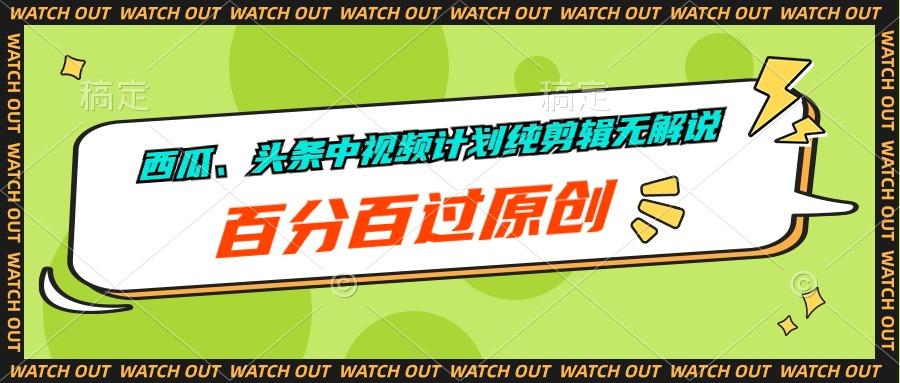 西瓜、头条中视频计划纯剪辑无解说，百分百过原创-桀创项目掘金社