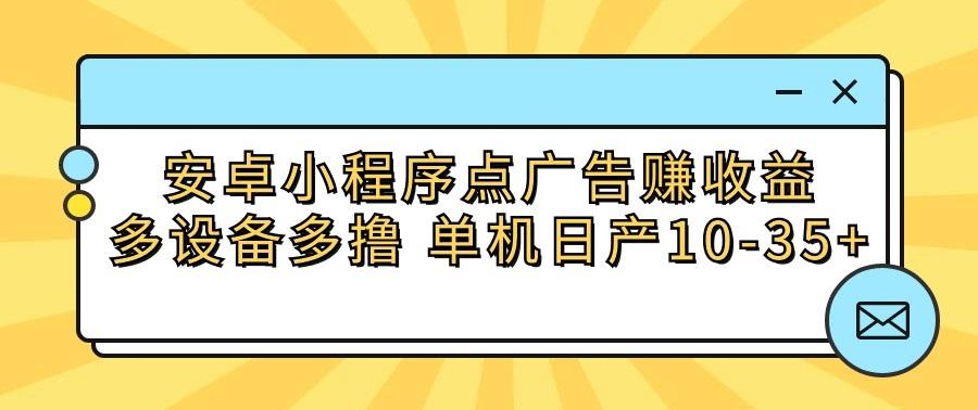 安卓小程序点广告赚收益，多设备多撸 单机日产10-35+-桀创项目掘金社