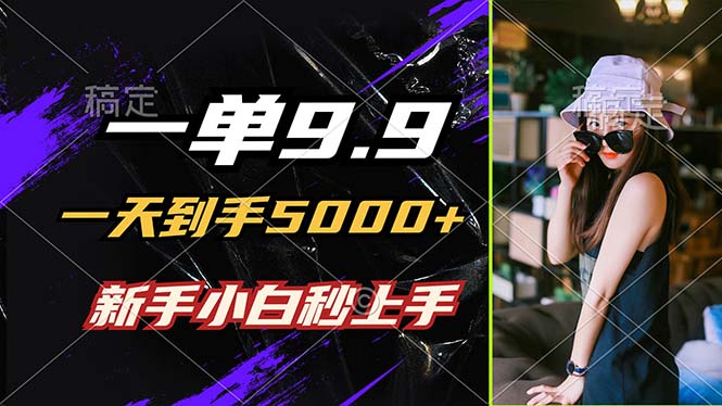 一单9.9，一天到手5000+，不挑人，小白当天上手，制作作品只需1分钟-桀创项目掘金社