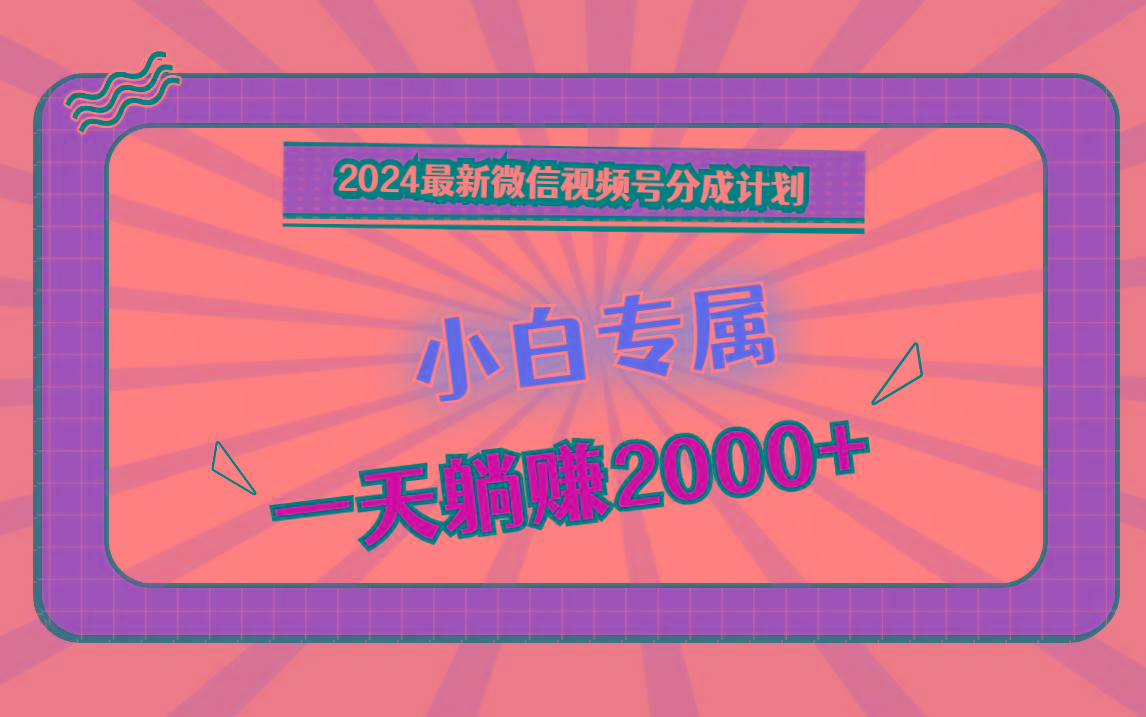 2024最新微信视频号分成计划，对新人友好，一天躺赚2000+-桀创项目掘金社