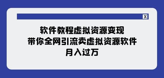 软件教程虚拟资源变现：带你全网引流卖虚拟资源软件，月入过万（11节课）-桀创项目掘金社
