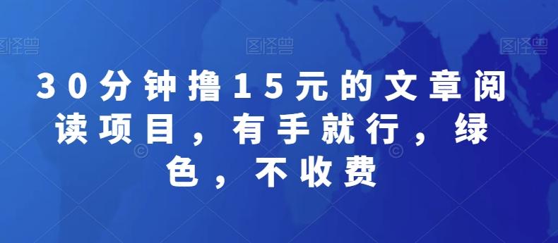 30分钟撸15元的文章阅读项目，有手就行，绿色，不收费-桀创项目掘金社