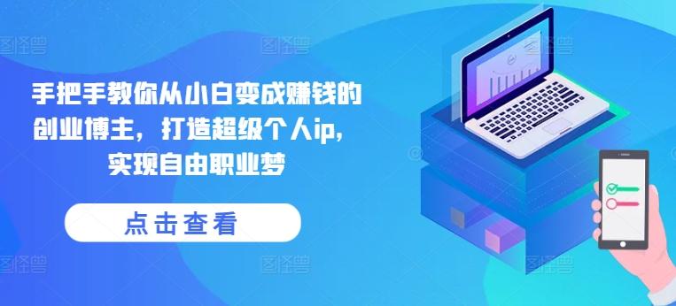 手把手教你从小白变成赚钱的创业博主，打造超级个人ip，实现自由职业梦-桀创项目掘金社