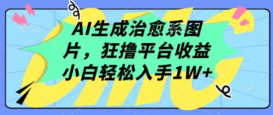 AI生成治愈系图片，狂撸平台收益，小白轻松入手1W+【揭秘】-桀创项目掘金社
