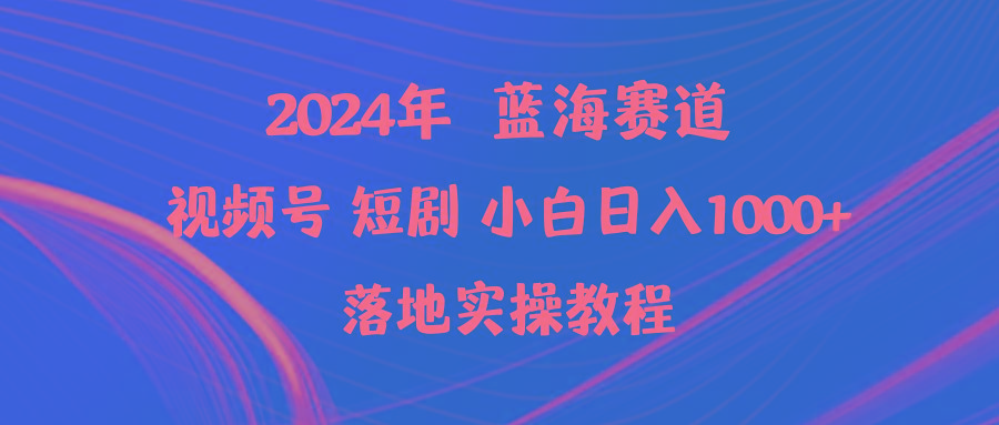 (9634期)2024年蓝海赛道视频号短剧 小白日入1000+落地实操教程-桀创项目掘金社