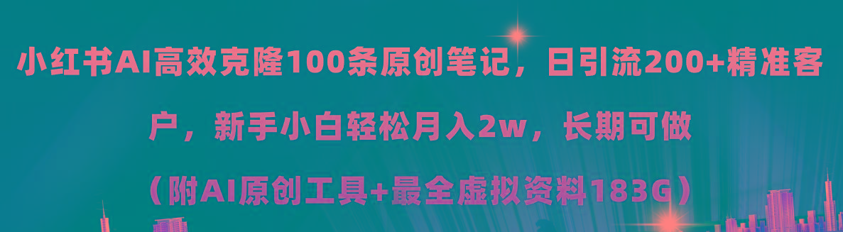 小红书AI高效克隆100原创爆款笔记，日引流200+，轻松月入2w+，长期可做…-桀创项目掘金社