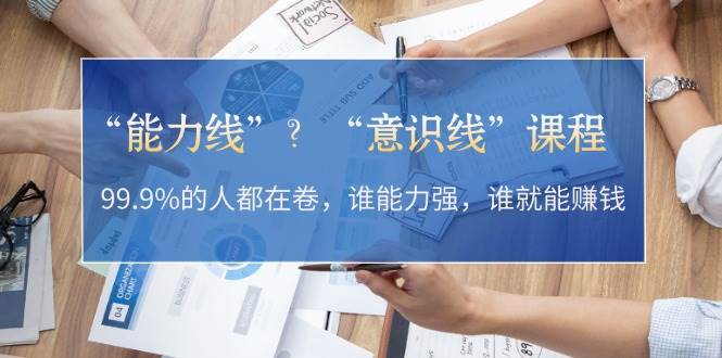 “能力线”“意识线”？99.9%的人都在卷，谁能力强，谁就能赚钱-桀创项目掘金社