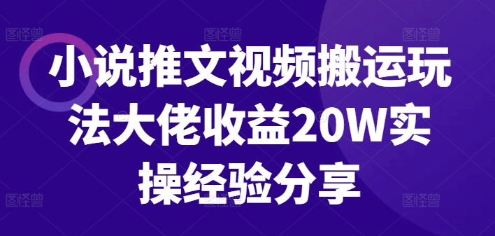 小说推文视频搬运玩法大佬收益20W实操经验分享-桀创项目掘金社