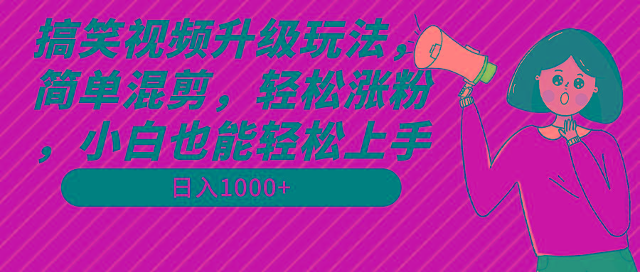 搞笑视频升级玩法，简单混剪，轻松涨粉，小白也能上手，日入1000+教程+素材-桀创项目掘金社
