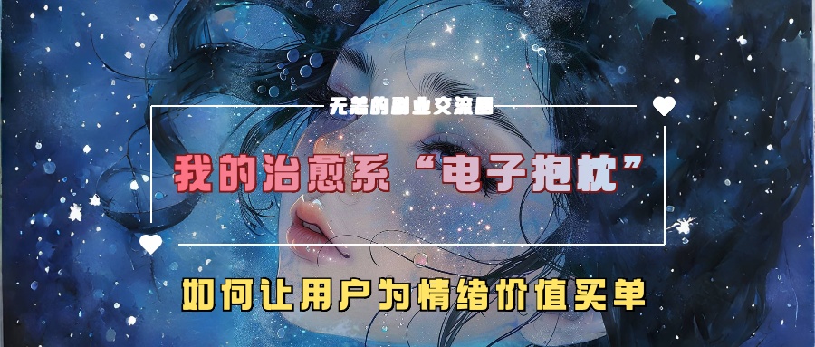 我的治愈系“电子抱枕”，如何让用户为情绪价值买单【揭秘】-桀创项目掘金社