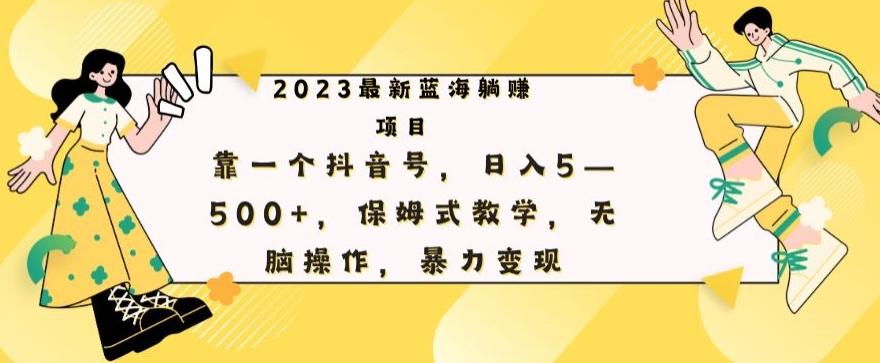 最新躺赚项目，靠一个抖音号，日入500+，保姆式教学，无脑操作，暴力变现-桀创项目掘金社