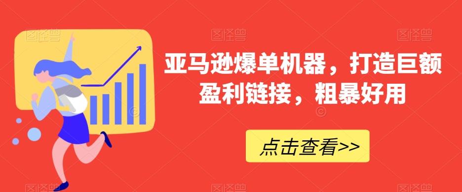 亚马逊爆单机器，打造巨额盈利链接，粗暴好用-桀创项目掘金社