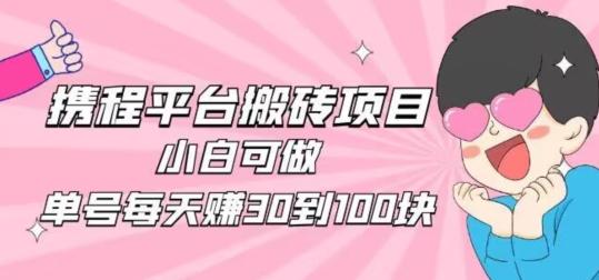 携程旅游搬砖新玩法，日入100+小白可直接上手-桀创项目掘金社