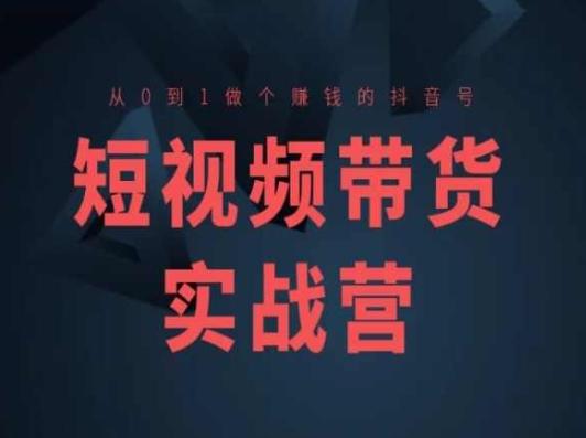 短视频带货实战营(高阶课)，从0到1做个赚钱的抖音号-桀创项目掘金社