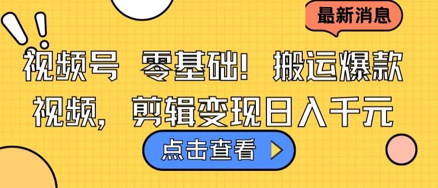 视频号零基础搬运爆款视频，剪辑变现日入千元【揭秘】-桀创项目掘金社