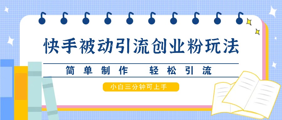 快手被动引流创业粉玩法，简单制作 轻松引流，小白三分钟可上手-桀创项目掘金社
