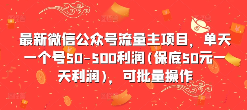 最新微信公众号流量主项目，单天一个号50-500利润(保底50元一天利润)，可批量操作-桀创项目掘金社