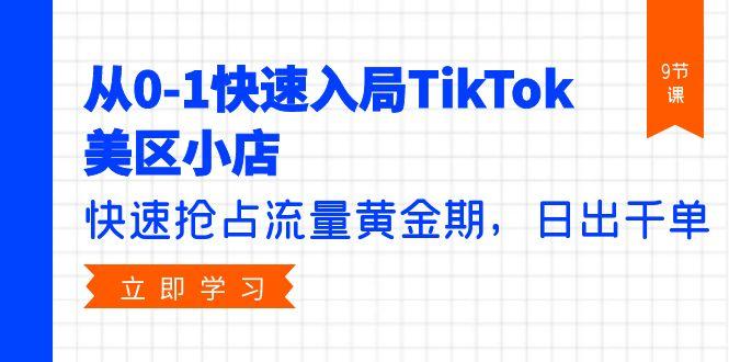 (9963期)从0-1快速入局TikTok美区小店，快速抢占流量黄金期，日出千单(9节课)-桀创项目掘金社