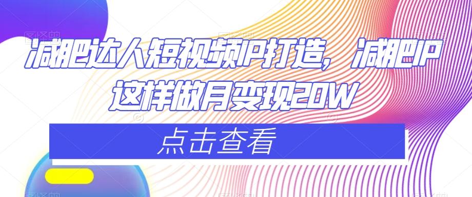 减肥达人短视频IP打造，减肥IP这样做月变现20W-桀创项目掘金社