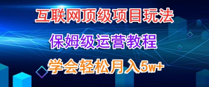 互联网顶级项目玩法，保姆级运营教程，学完轻松月入5万-桀创项目掘金社
