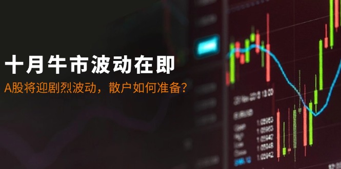 十月牛市波动在即：A股将迎剧烈波动，散户如何准备？-桀创项目掘金社