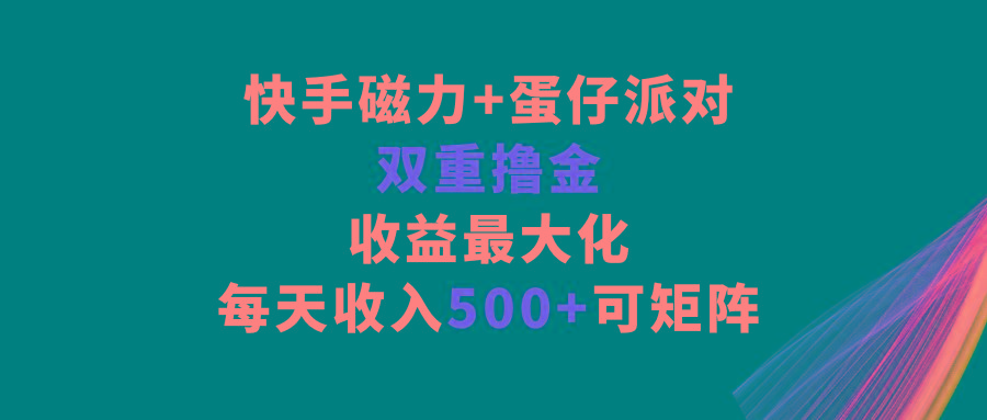 快手磁力+蛋仔派对，双重撸金，收益最大化，每天收入500+，可矩阵-桀创项目掘金社