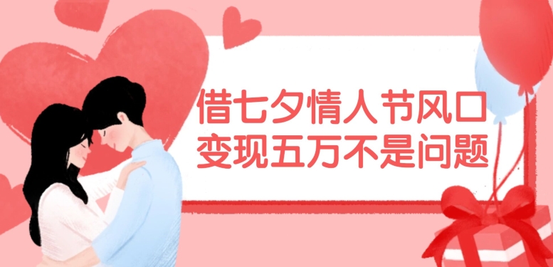 借七夕情人节风口，现在需求量爆棚，变现五万不是问题【揭秘】-桀创项目掘金社