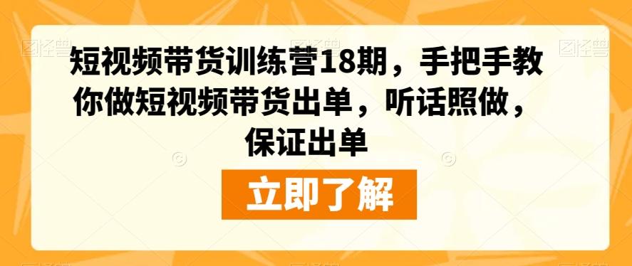 短视频带货训练营18期，手把手教你做短视频带货出单，听话照做，保证出单-桀创项目掘金社