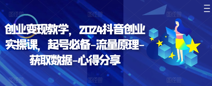 创业变现教学，2024抖音创业实操课，起号必备-流量原理-获取数据-心得分享-桀创项目掘金社