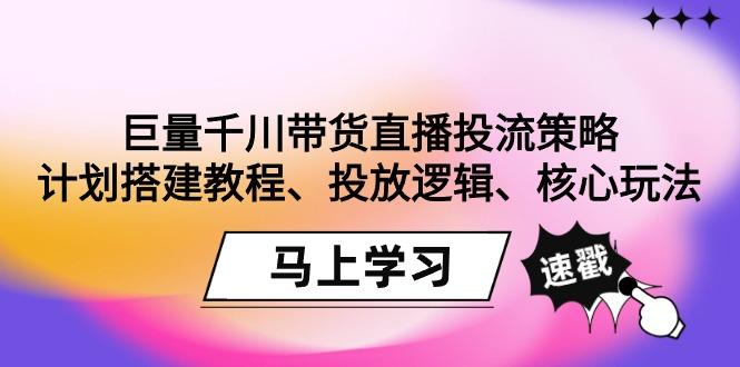 巨量千川带货直播投流策略：计划搭建教程、投放逻辑、核心玩法！-桀创项目掘金社