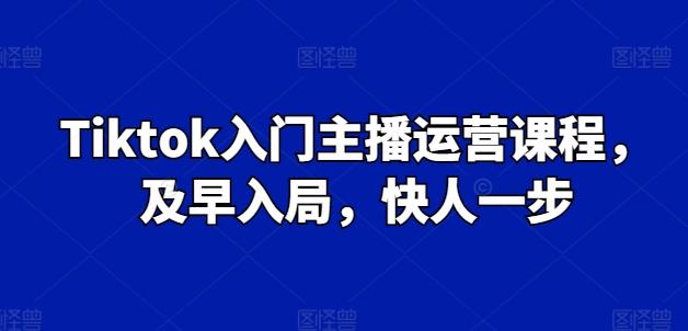 Tiktok入门主播运营课程，及早入局，快人一步-桀创项目掘金社