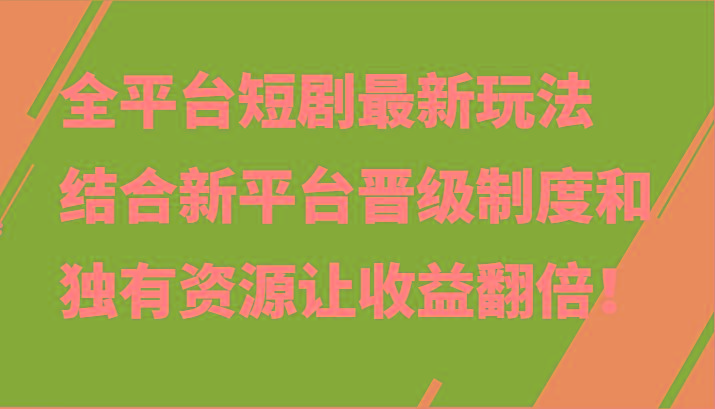 全平台短剧最新玩法，结合新平台晋级制度和独有资源让收益翻倍！-桀创项目掘金社