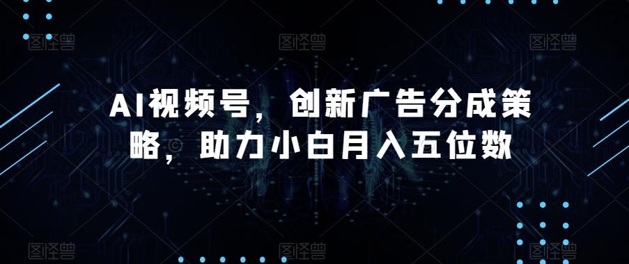 AI视频号，创新广告分成策略，助力小白月入五位数【揭秘】-桀创项目掘金社