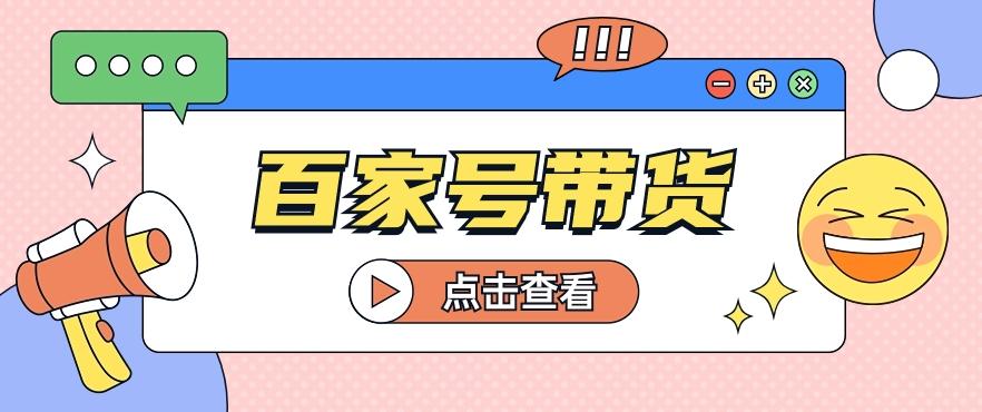 百家号带货玩法，直接复制粘贴发布，一个月单号也能变现2000+！【视频教程】-桀创项目掘金社
