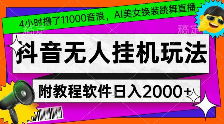 4小时撸了1.1万音浪，AI美女换装跳舞直播，抖音无人挂机玩法，对新手小白友好，附教程和软件【揭秘】-桀创项目掘金社