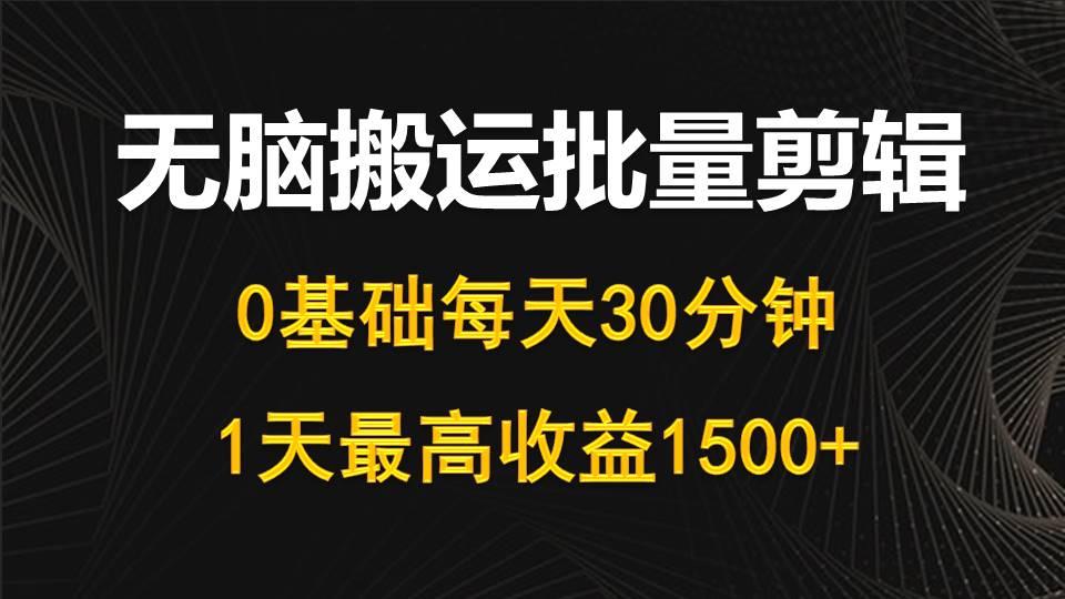 (10008期)每天30分钟，0基础无脑搬运批量剪辑，1天最高收益1500+-桀创项目掘金社