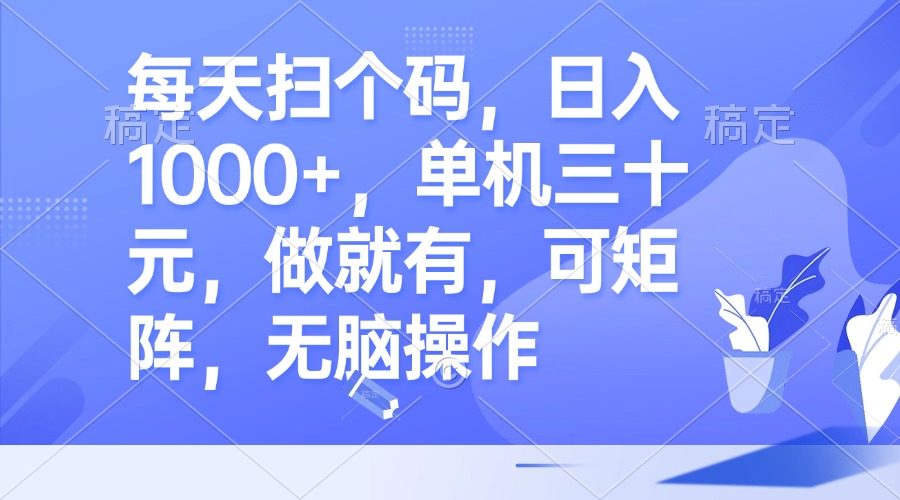 每天扫个码，日入1000+，单机三十元，做就有，可矩阵，无脑操作-桀创项目掘金社