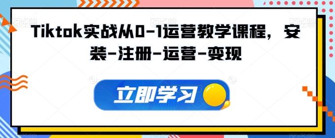 Tiktok实战从0-1运营教学课程，安装-注册-运营-变现-桀创项目掘金社