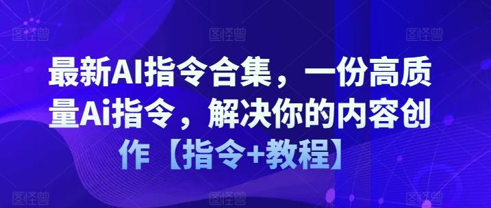 最新AI指令合集，一份高质量Ai指令，解决你的内容创作【指令+教程】-桀创项目掘金社