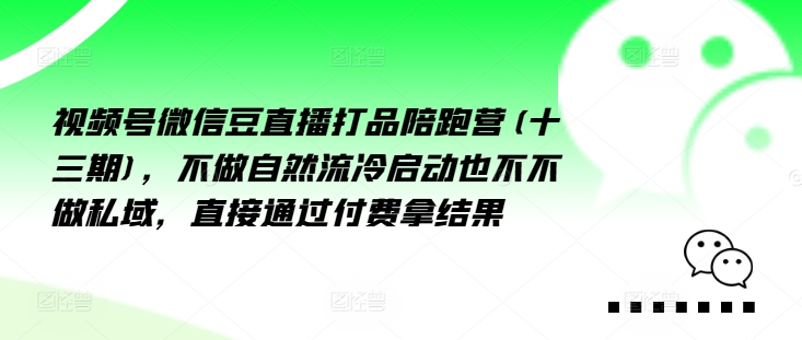 视频号微信豆直播打品陪跑营(十三期)，‮做不‬自‮流然‬冷‮动启‬也不不做私域，‮接直‬通‮付过‬费拿结果-桀创项目掘金社